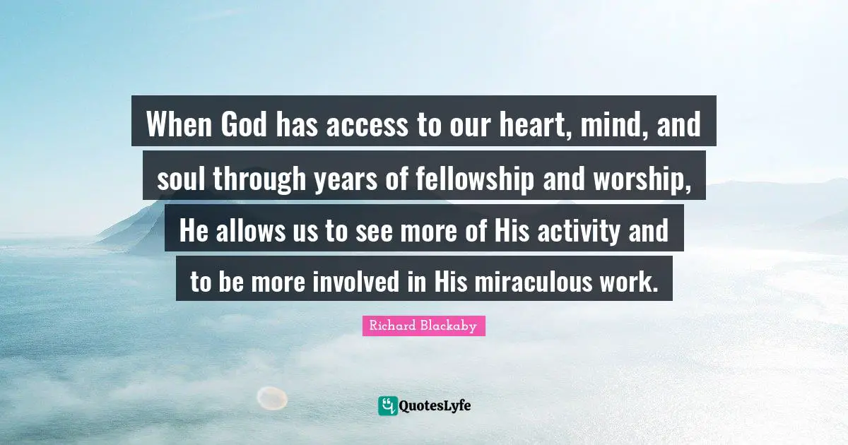When God has access to our heart, mind, and soul through years of fellowship and worship, He allows us to see more of His activity and to be more involved in His miraculous work.