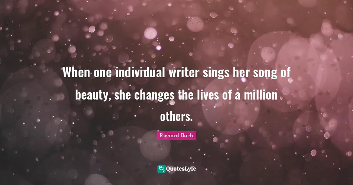 When one individual writer sings her song of beauty, she changes the lives of a million others.