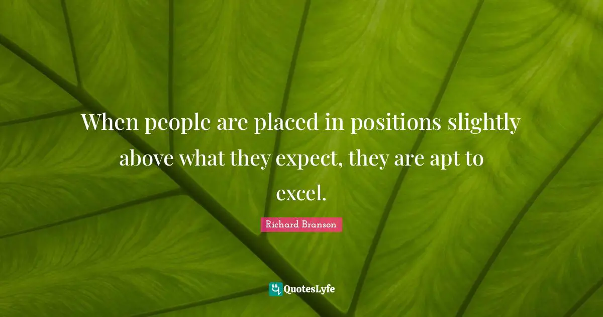 When people are placed in positions slightly above what they expect, they are apt to excel.