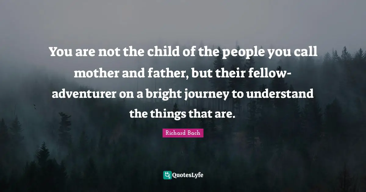 Mother And Father Quotes: "You are not the child of the people you call mother and father, but their fellow-adventurer on a bright journey to understand the things that are."