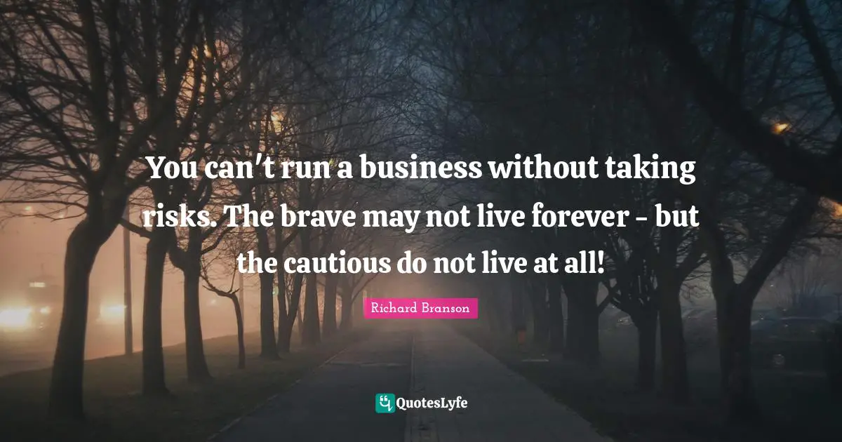 Cautious Quotes: "You can't run a business without taking risks. The brave may not live forever - but the cautious do not live at all!"