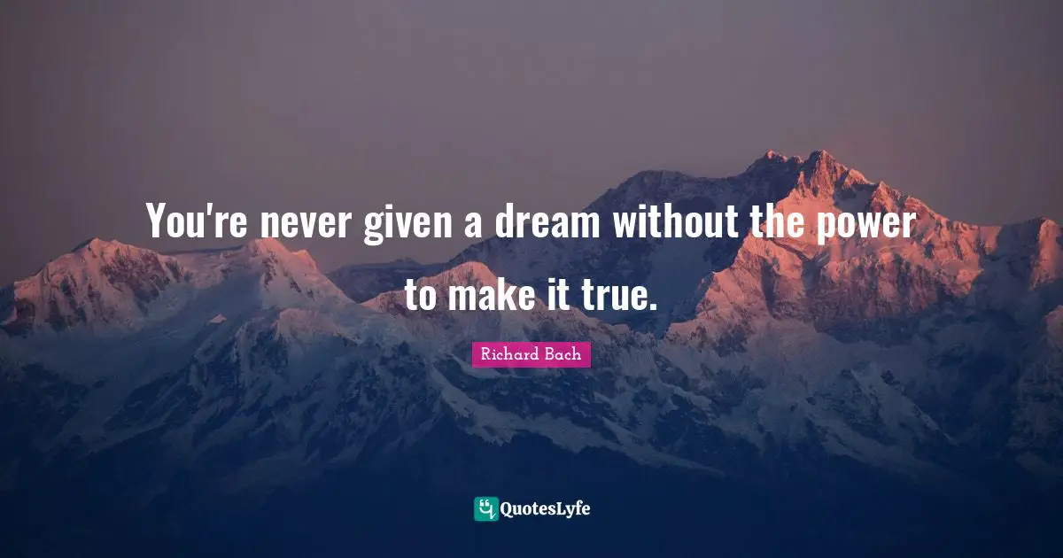 Richard Bach Quotes: "You're never given a dream without the power to make it true."