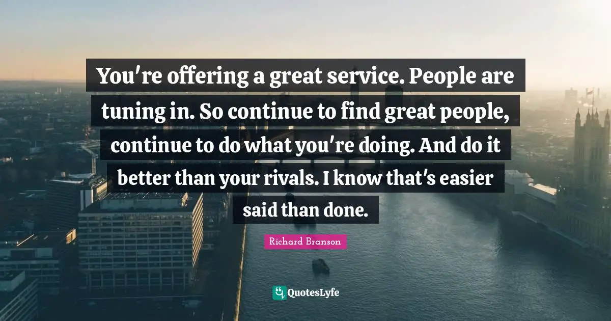 You're offering a great service. People are tuning in. So continue to find great people, continue to do what you're doing. And do it better than your rivals. I know that's easier said than done.