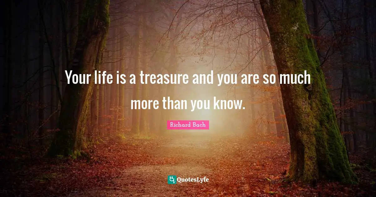 Richard Bach Quotes: "Your life is a treasure and you are so much more than you know."