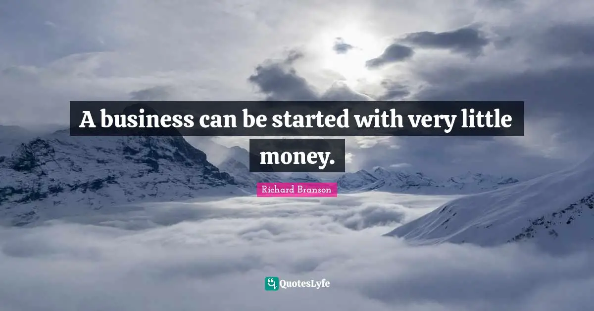 A business can be started with very little money.