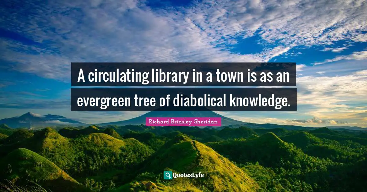 Library Quotes: "A circulating library in a town is as an evergreen tree of diabolical knowledge."