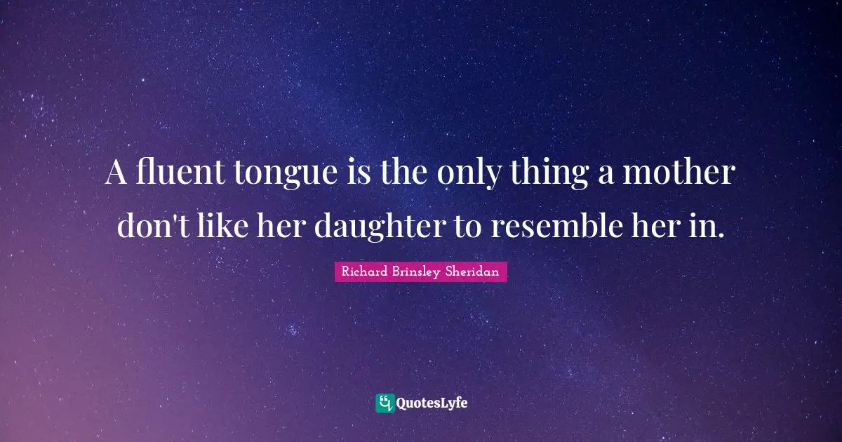 Fluent Quotes: "A fluent tongue is the only thing a mother don't like her daughter to resemble her in."
