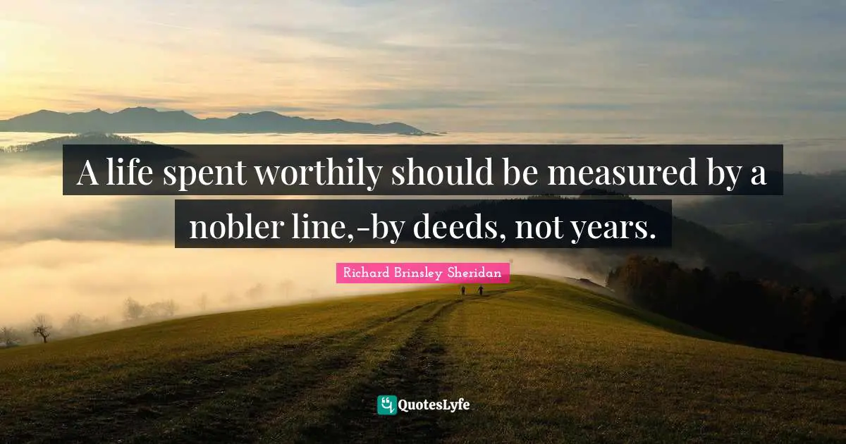 A life spent worthily should be measured by a nobler line,-by deeds, not years.