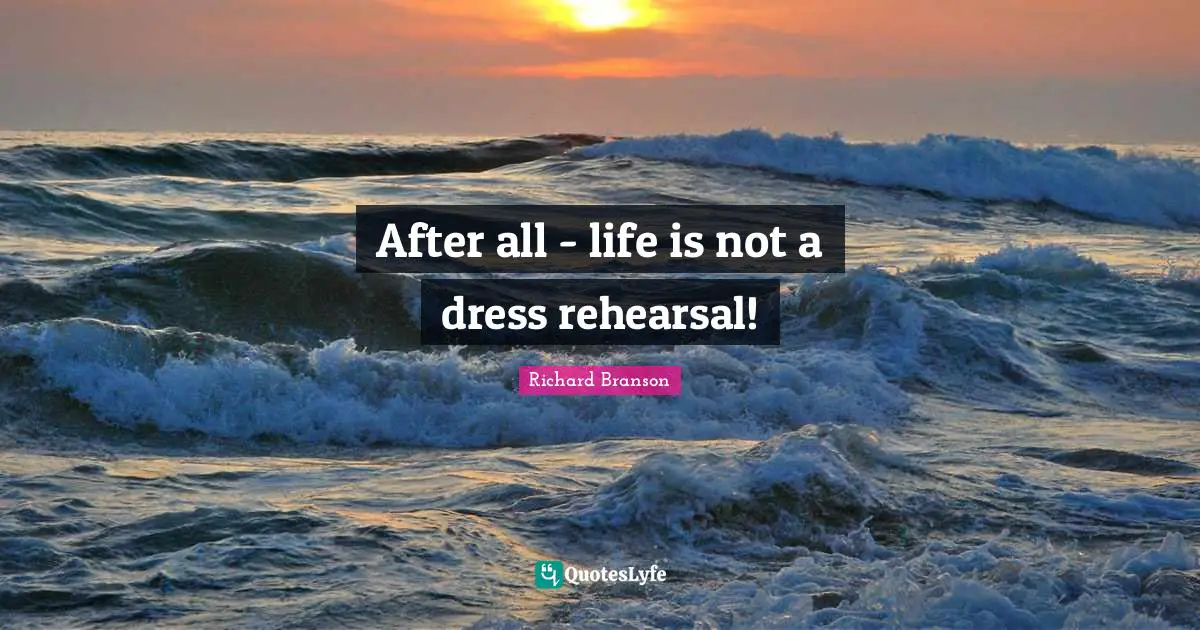 After all - life is not a dress rehearsal!