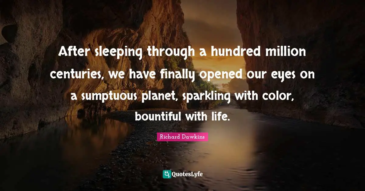 After sleeping through a hundred million centuries, we have finally opened our eyes on a sumptuous planet, sparkling with color, bountiful with life.