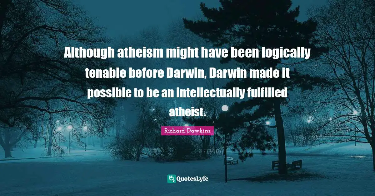 Richard Dawkins Quotes: "Although atheism might have been logically tenable before Darwin, Darwin made it possible to be an intellectually fulfilled atheist."