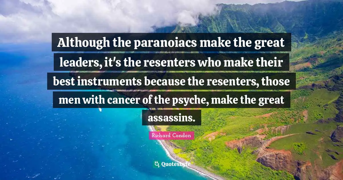 Although the paranoiacs make the great leaders, it's the resenters who make their best instruments because the resenters, those men with cancer of the psyche, make the great assassins.