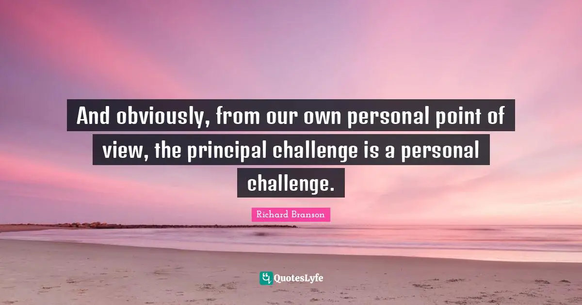 And obviously, from our own personal point of view, the principal challenge is a personal challenge.