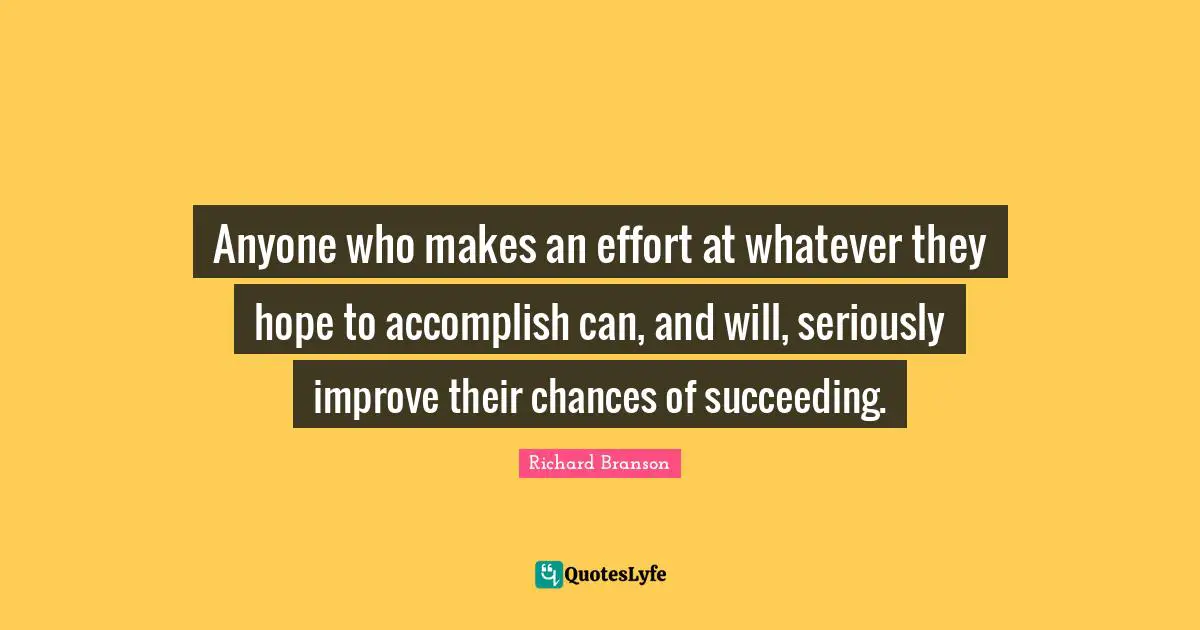 Anyone who makes an effort at whatever they hope to accomplish can, and will, seriously improve their chances of succeeding.