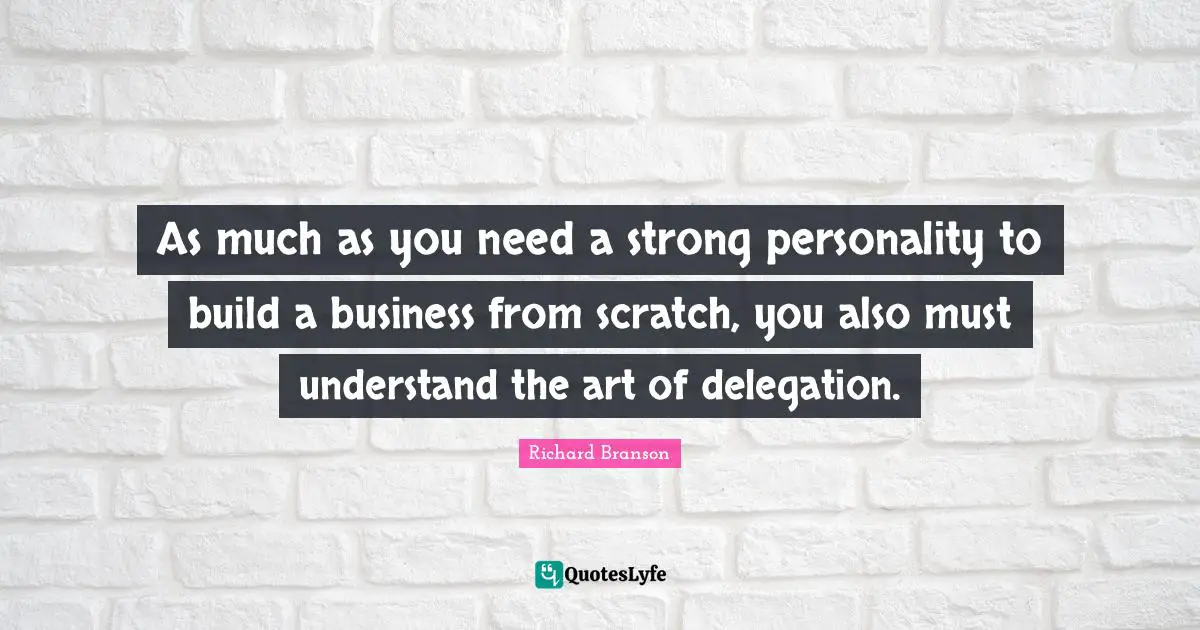 As much as you need a strong personality to build a business from scratch, you also must understand the art of delegation.