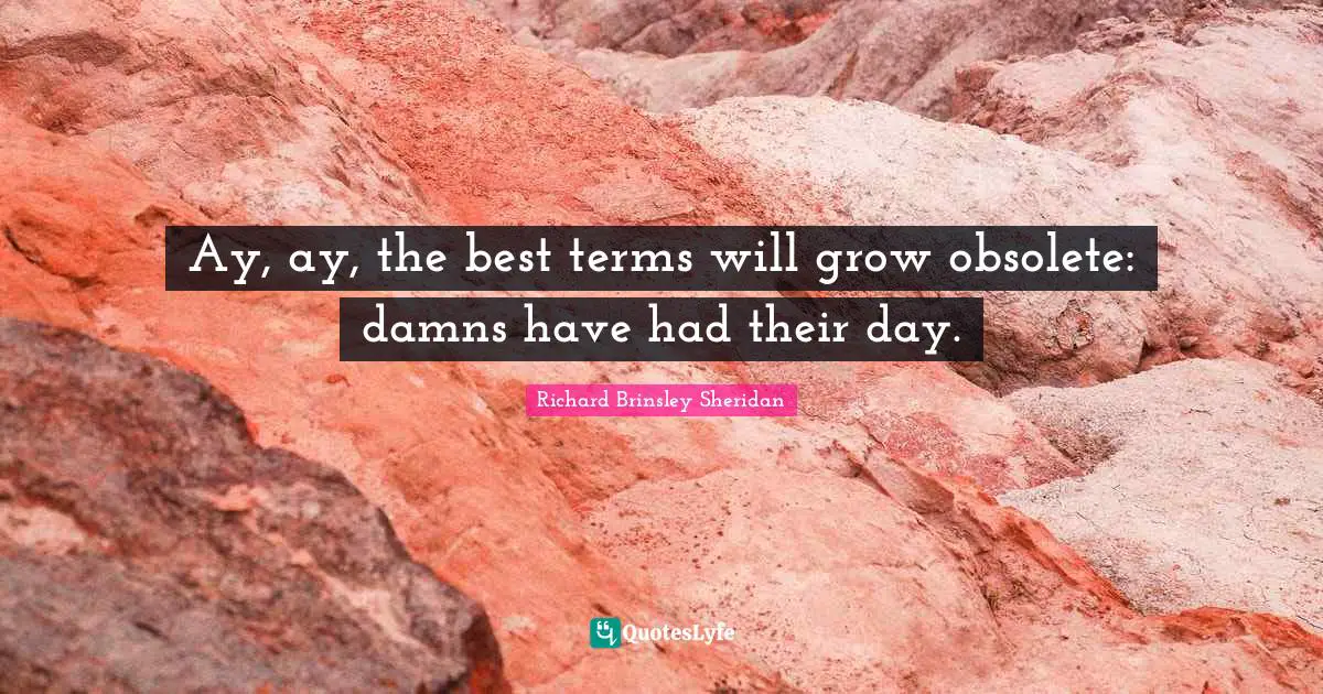 Ay, ay, the best terms will grow obsolete: damns have had their day.