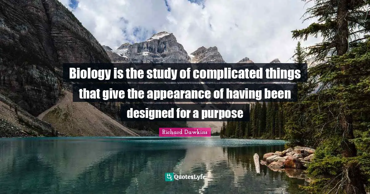 Biology is the study of complicated things that give the appearance of having been designed for a purpose