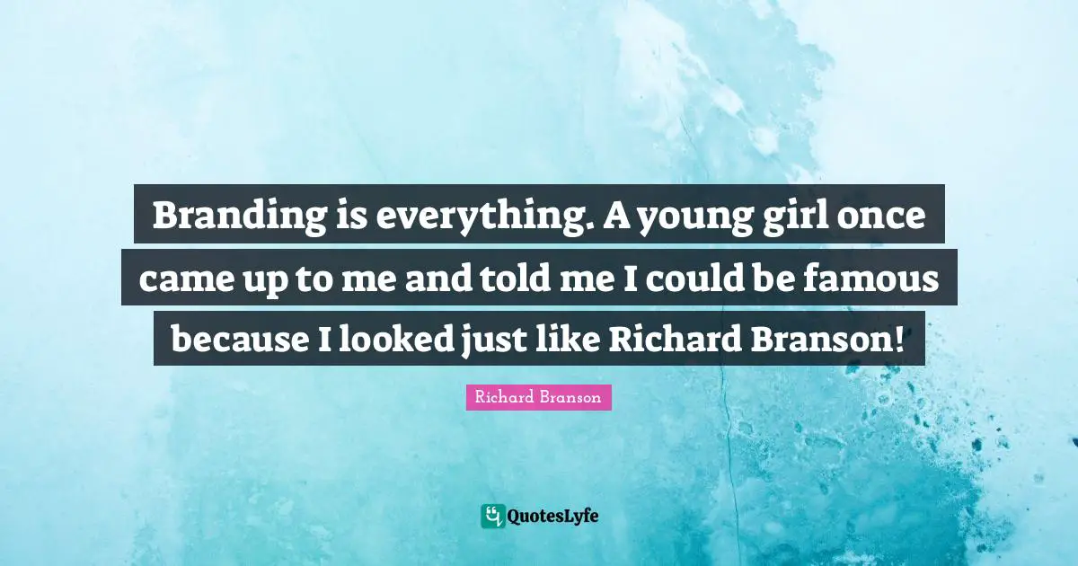 Branding is everything. A young girl once came up to me and told me I could be famous because I looked just like Richard Branson!
