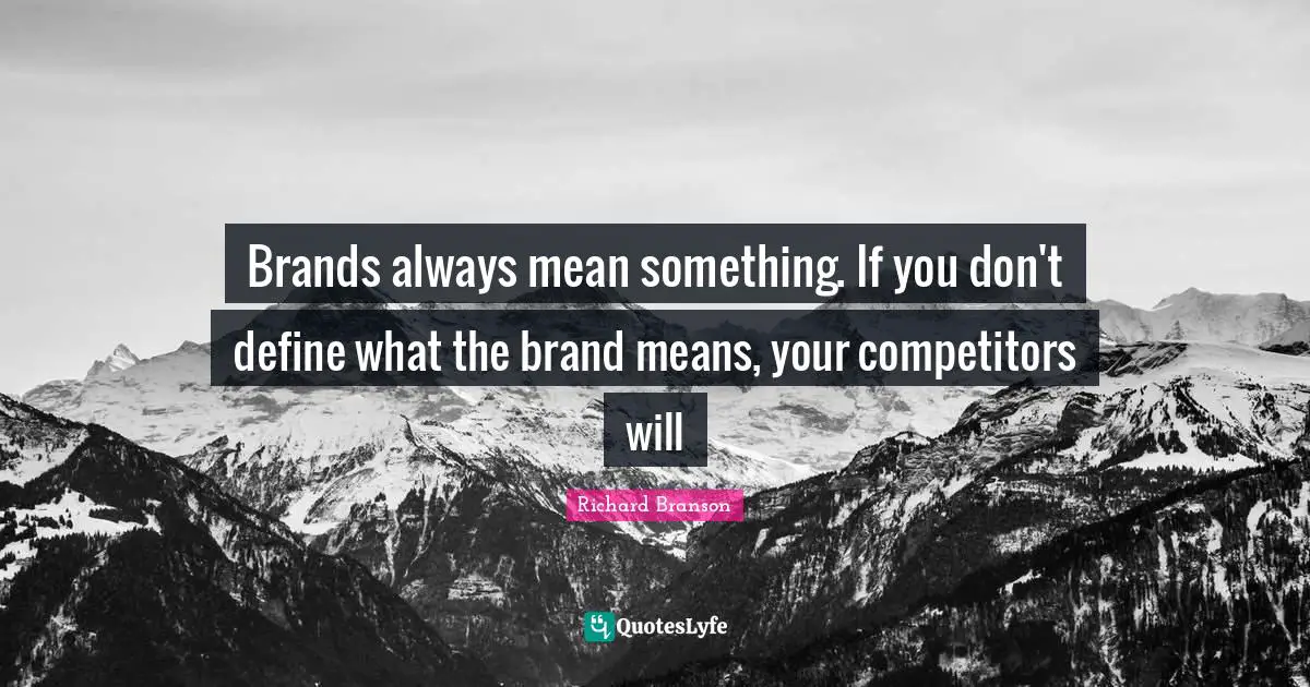 Brands always mean something. If you don't define what the brand means, your competitors will