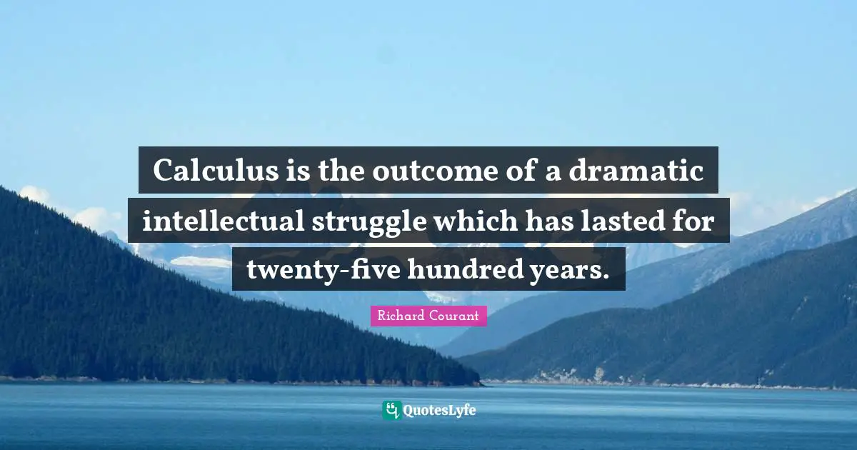 Calculus Quotes: "Calculus is the outcome of a dramatic intellectual struggle which has lasted for twenty-five hundred years."