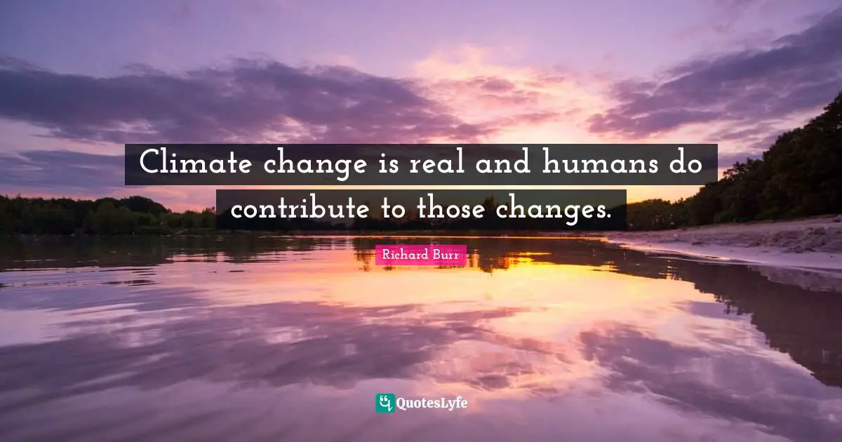Climate change is real and humans do contribute to those changes.