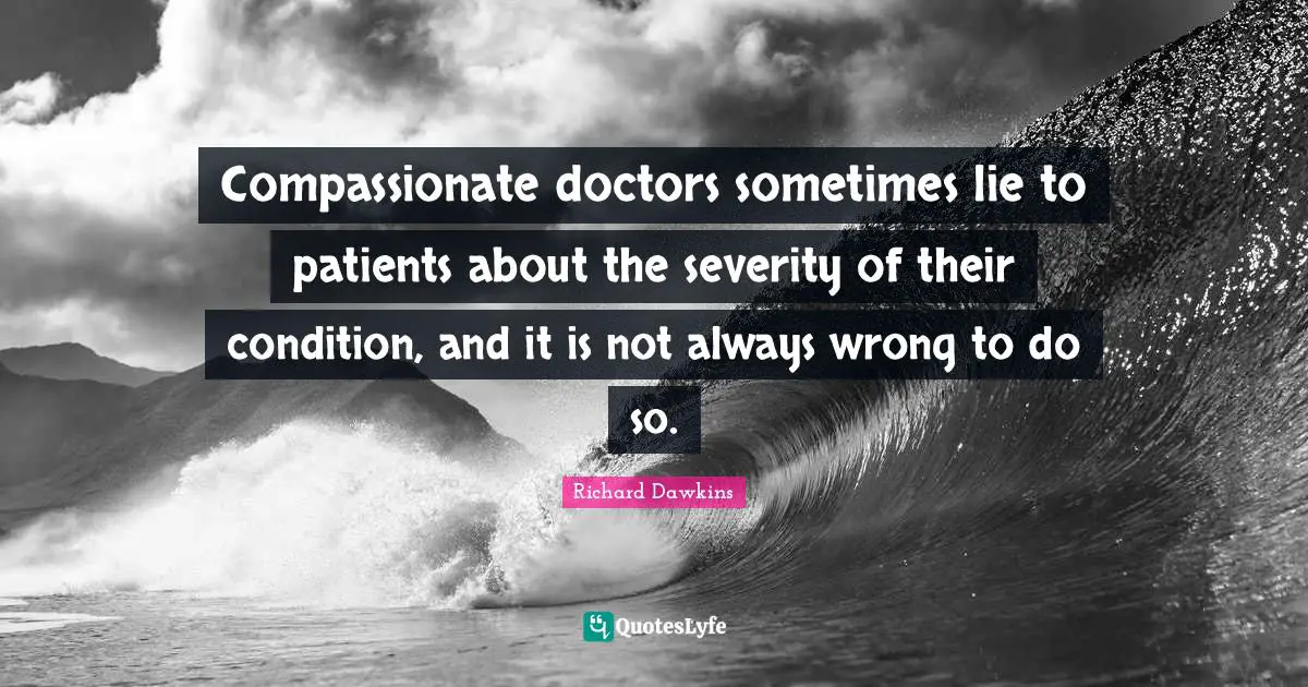 Compassionate doctors sometimes lie to patients about the severity of their condition, and it is not always wrong to do so.