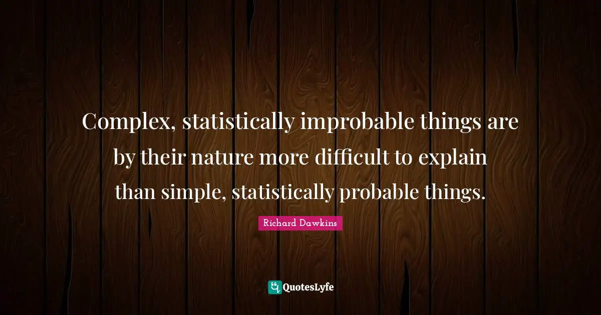 Richard Dawkins Quotes: "Complex, statistically improbable things are by their nature more difficult to explain than simple, statistically probable things."