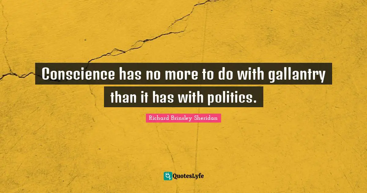 Conscience has no more to do with gallantry than it has with politics.