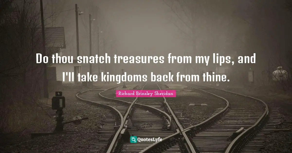 Do thou snatch treasures from my lips, and I'll take kingdoms back from thine.