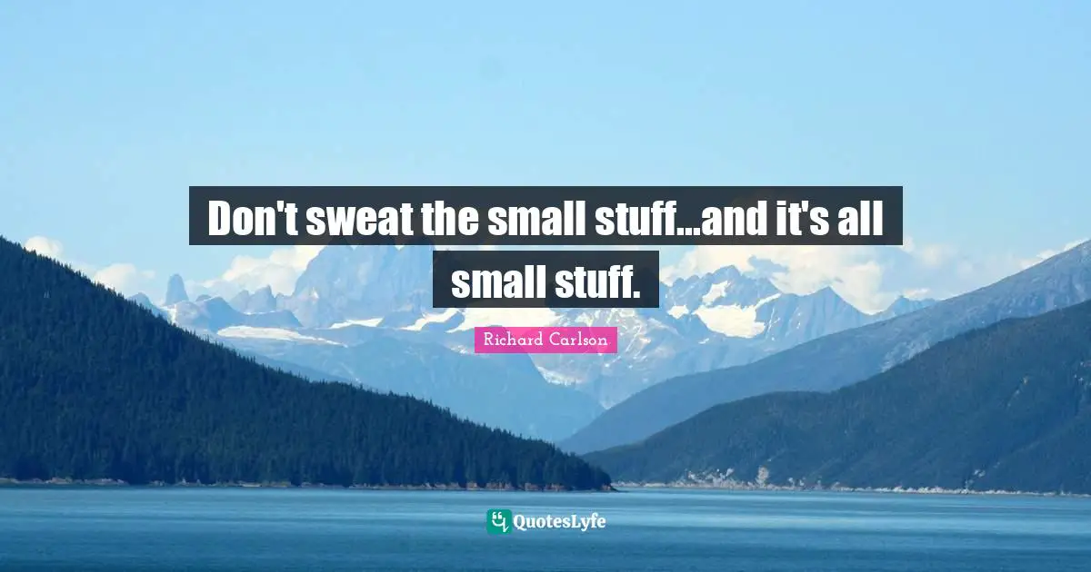 Stress Quotes: "Don't sweat the small stuff...and it's all small stuff."