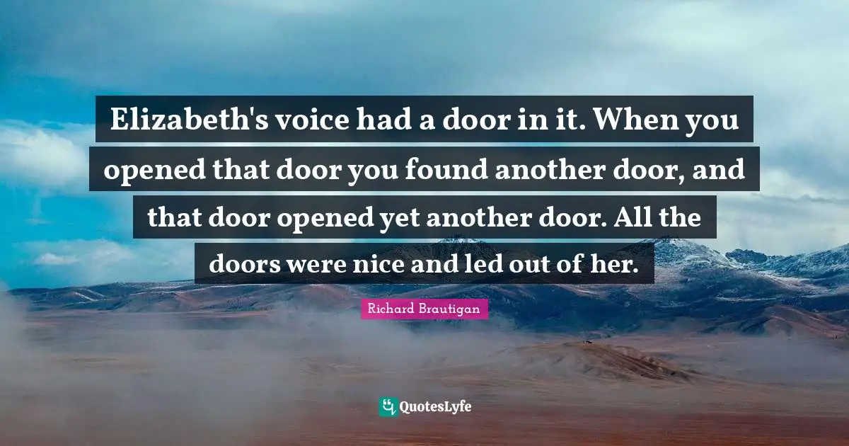 Elizabeth's voice had a door in it. When you opened that door you found another door, and that door opened yet another door. All the doors were nice and led out of her.