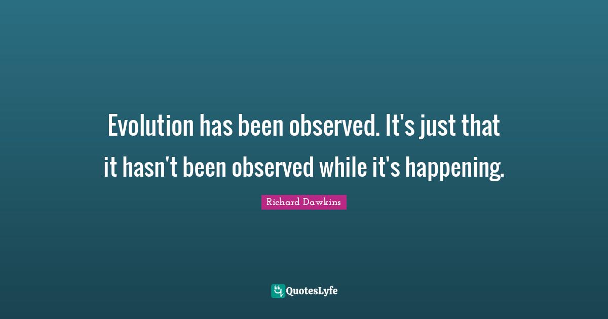 Evolution has been observed. It's just that it hasn't been observed while it's happening.