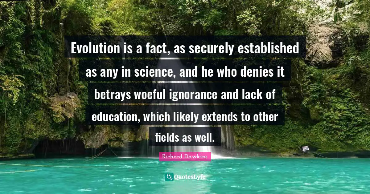 Richard Dawkins Quotes: "Evolution is a fact, as securely established as any in science, and he who denies it betrays woeful ignorance and lack of education, which likely extends to other fields as well."