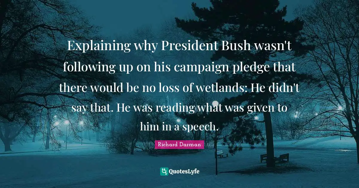 Explaining why President Bush wasn't following up on his campaign pledge that there would be no loss of wetlands: He didn't say that. He was reading what was given to him in a speech.