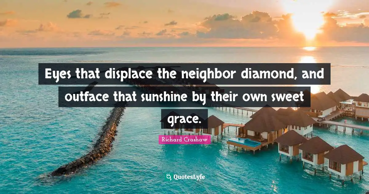 Eyes that displace the neighbor diamond, and outface that sunshine by their own sweet grace.