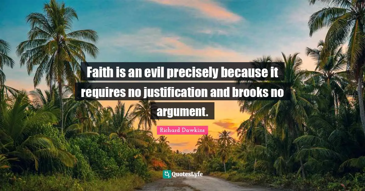 Richard Dawkins Quotes: "Faith is an evil precisely because it requires no justification and brooks no argument."