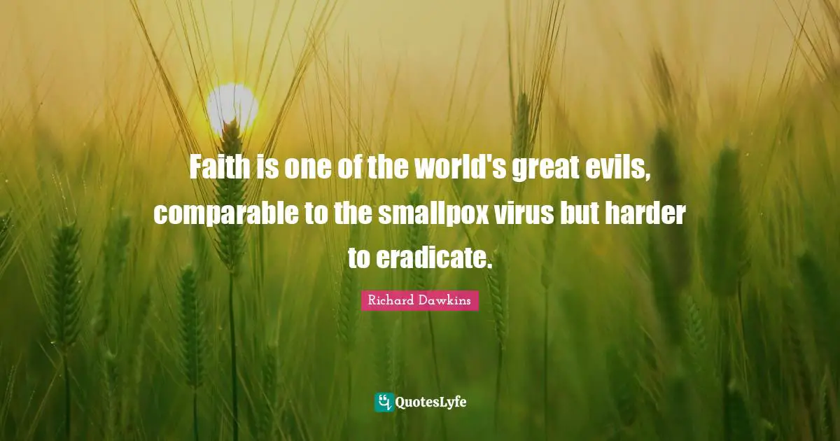 Richard Dawkins Quotes: "Faith is one of the world's great evils, comparable to the smallpox virus but harder to eradicate."