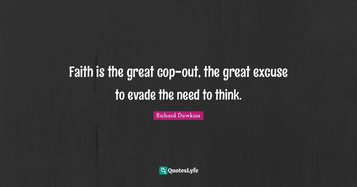 Richard Dawkins Quotes: "Faith is the great cop-out, the great excuse to evade the need to think."