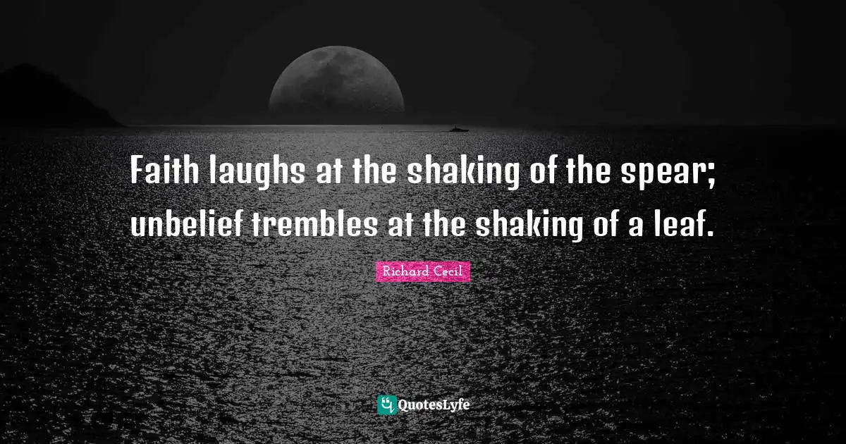 Richard Cecil Quotes: "Faith laughs at the shaking of the spear; unbelief trembles at the shaking of a leaf."