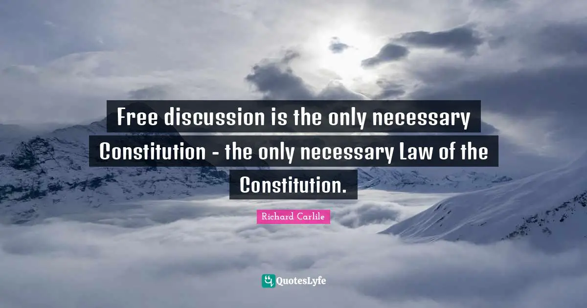 Free discussion is the only necessary Constitution - the only necessary Law of the Constitution.