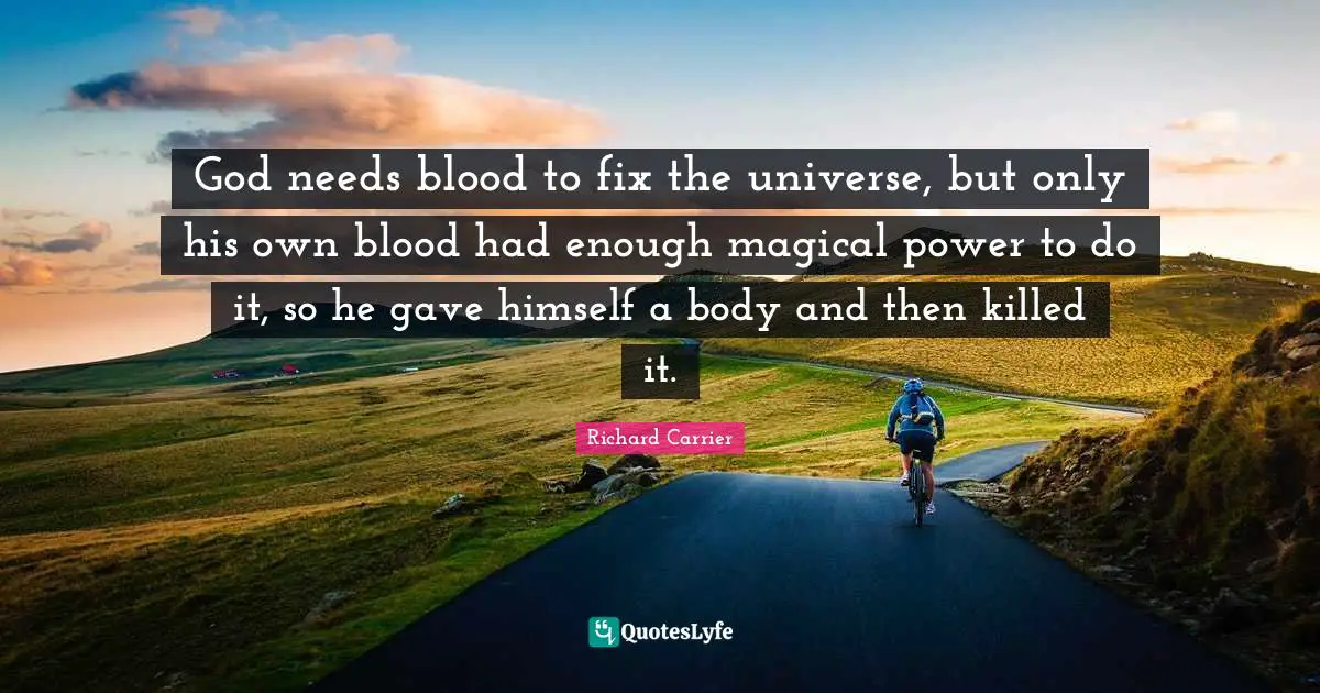 Had Enough Quotes: "God needs blood to fix the universe, but only his own blood had enough magical power to do it, so he gave himself a body and then killed it."