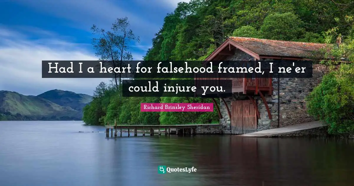 Had I a heart for falsehood framed, I ne'er could injure you.