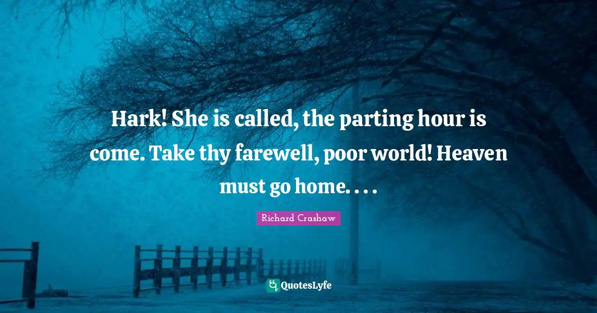 Hark! She is called, the parting hour is come. Take thy farewell, poor world! Heaven must go home. . . .