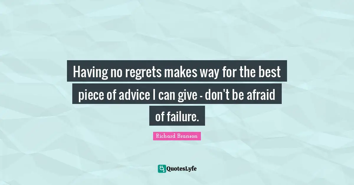 Afraid Of Failure Quotes: "Having no regrets makes way for the best piece of advice I can give - don't be afraid of failure."