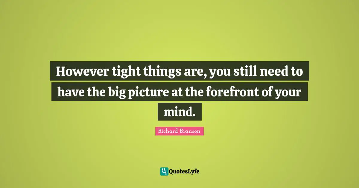 However tight things are, you still need to have the big picture at the forefront of your mind.