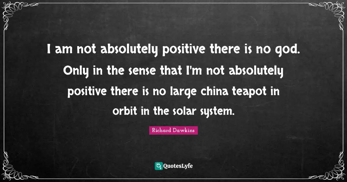There Is No God Quotes: "I am not absolutely positive there is no god. Only in the sense that I'm not absolutely positive there is no large china teapot in orbit in the solar system."