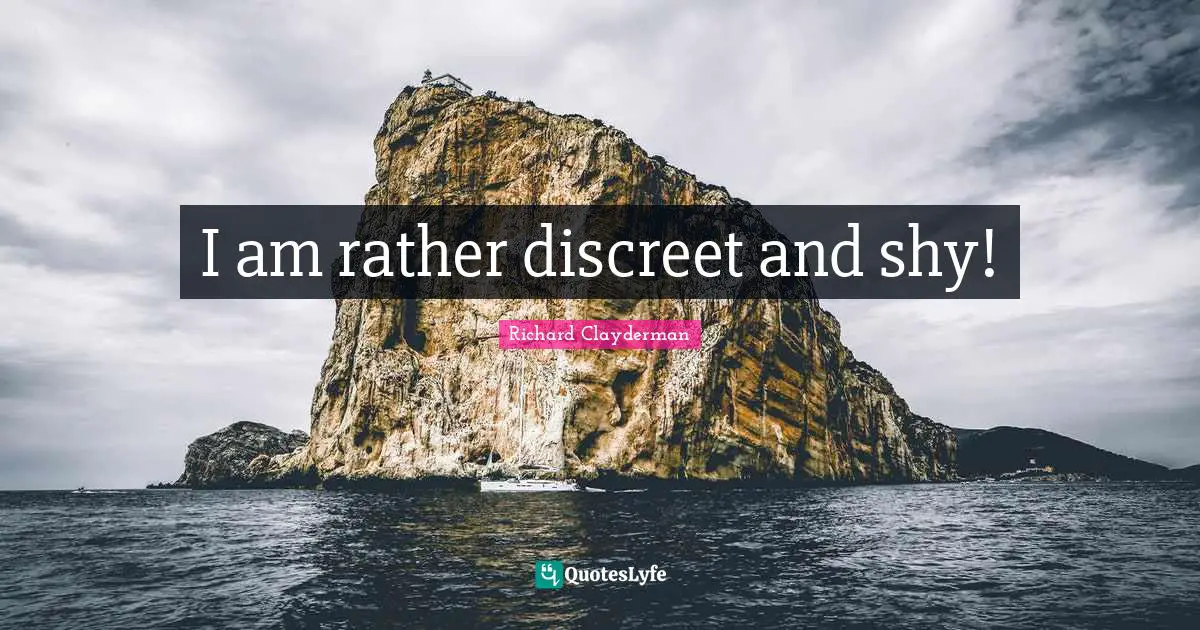 I am rather discreet and shy!