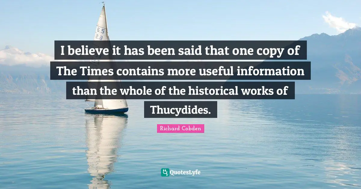 I believe it has been said that one copy of The Times contains more useful information than the whole of the historical works of Thucydides.