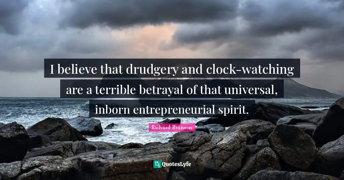 Drudgery Quotes: "I believe that drudgery and clock-watching are a terrible betrayal of that universal, inborn entrepreneurial spirit."