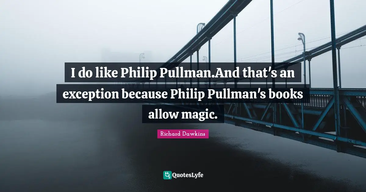 I do like Philip Pullman.And that's an exception because Philip Pullman's books allow magic.